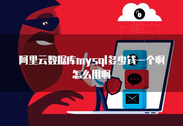 阿里云数据库mysql多少钱一个啊怎么用啊