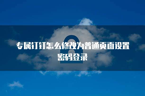 专属钉钉怎么修改为普通页面设置密码登录