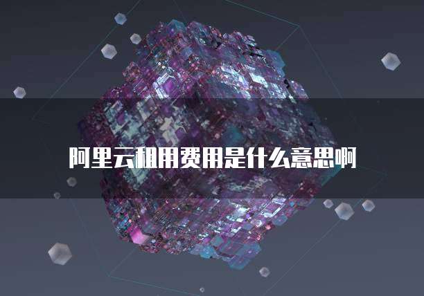 阿里云租用费用是什么意思啊