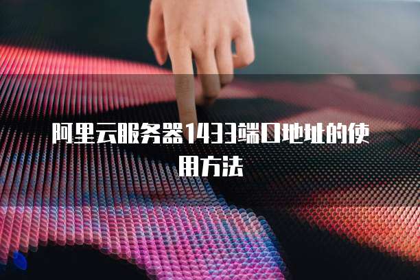 阿里云服务器1433端口地址的使用方法