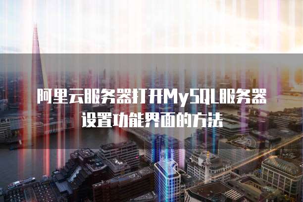 阿里云服务器打开MySQL服务器设置功能界面的方法