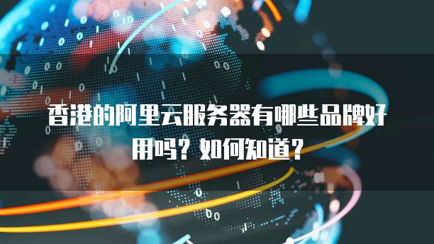 香港的阿里云服务器有哪些品牌好用吗?如何知道?