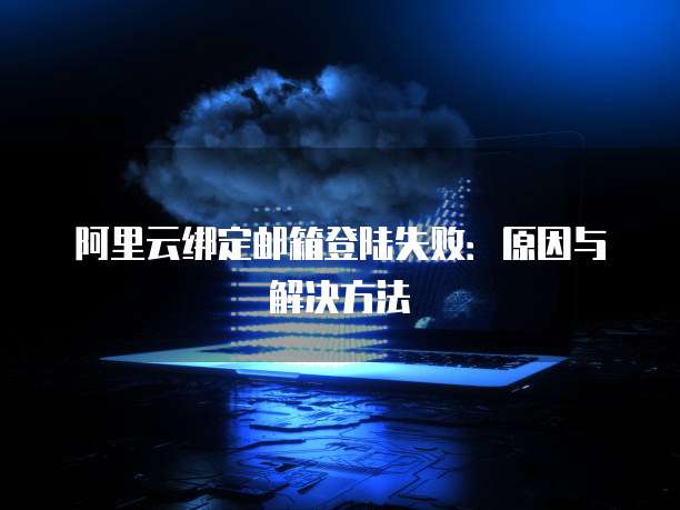阿里云绑定邮箱登陆失败:原因与解决方法