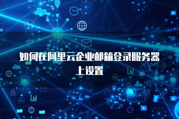 如何在阿里云企业邮箱登录服务器上设置