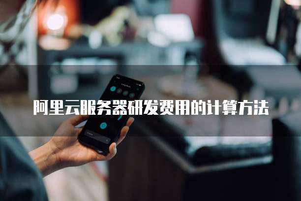 阿里云服务器研发费用的计算方法