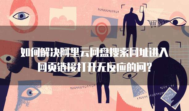 如何解决阿里云网盘搜索网址进入网页链接打开无反应的问?
