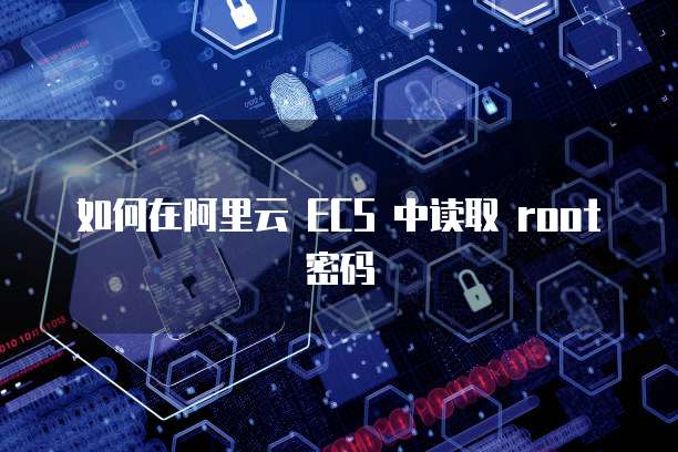 如何在阿里云 ECS 中读取 root 密码