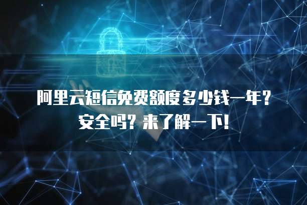 阿里云短信免费额度多少钱一年?安全吗?来了解一下!
