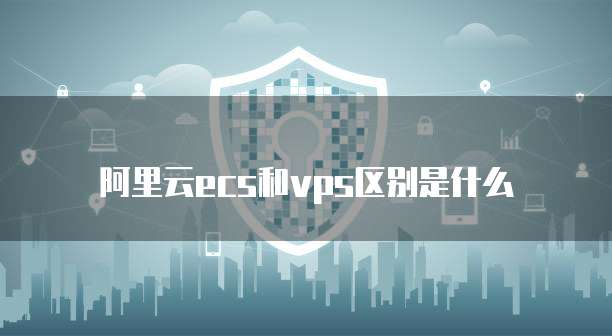 阿里云ecs和vps区别是什么