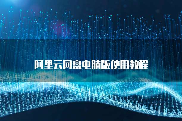 阿里云网盘电脑版使用教程