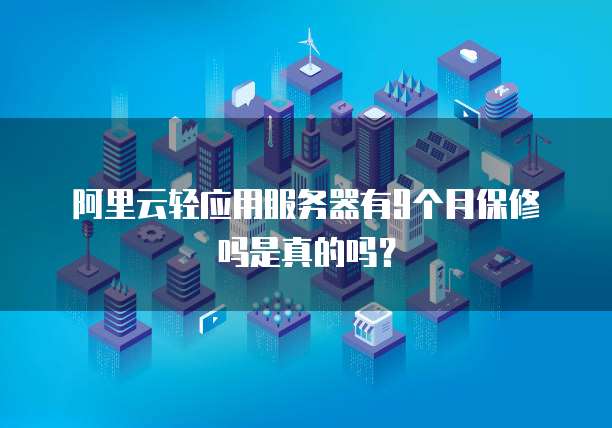 阿里云轻应用服务器有9个月保修吗是真的吗?