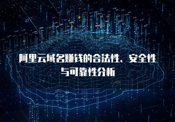阿里云域名赚钱的合法性、安全性与可靠性分析
