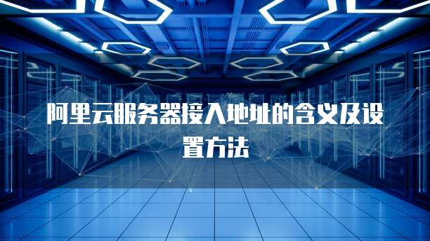 阿里云服务器接入地址的含义及设置方法