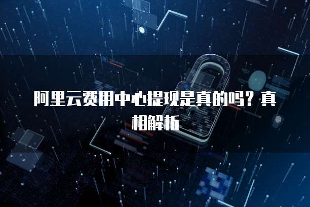 阿里云费用中心提现是真的吗?真相解析