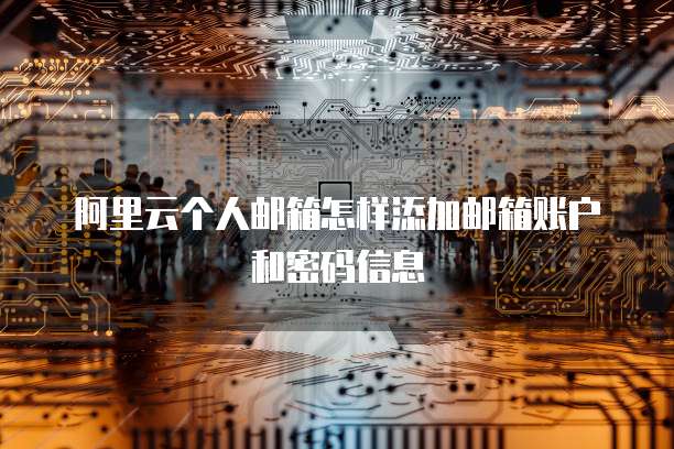 阿里云个人邮箱怎样添加邮箱账户和密码信息