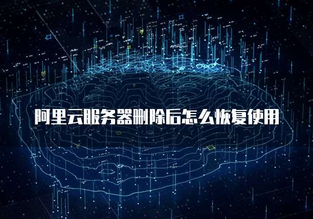 阿里云服务器删除后怎么恢复使用