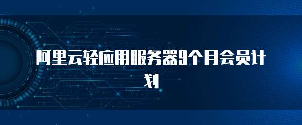 阿里云轻应用服务器9个月会员计划