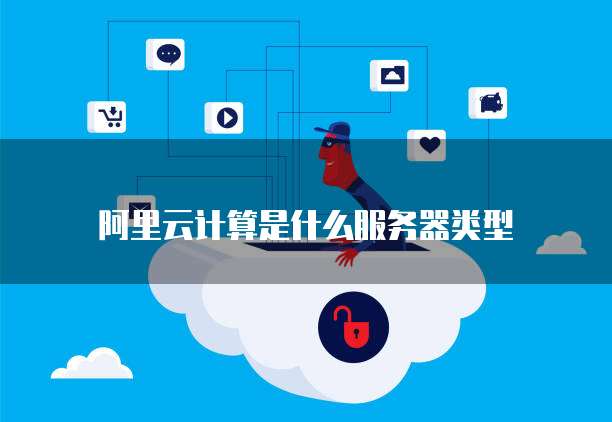 阿里云计算是什么服务器类型