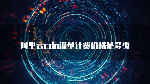 阿里云cdn流量计费价格是多少