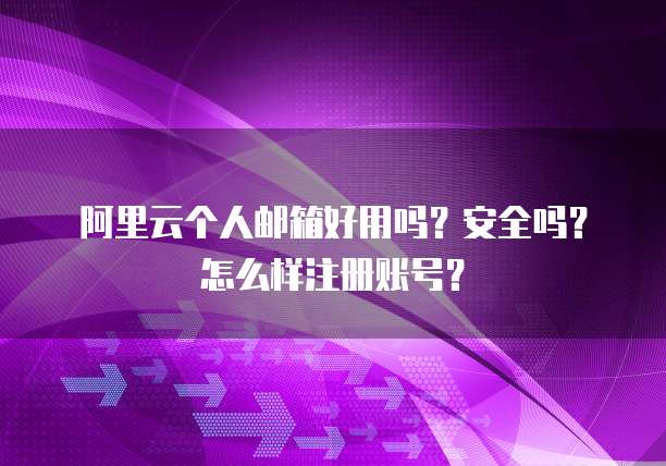 阿里云个人邮箱好用吗?安全吗?怎么样注册账号?