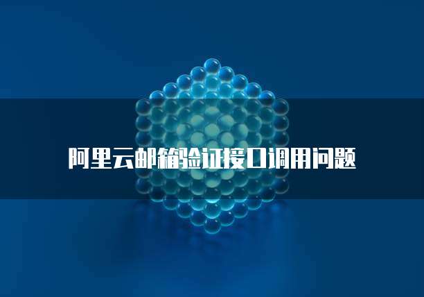阿里云邮箱验证接口调用问题