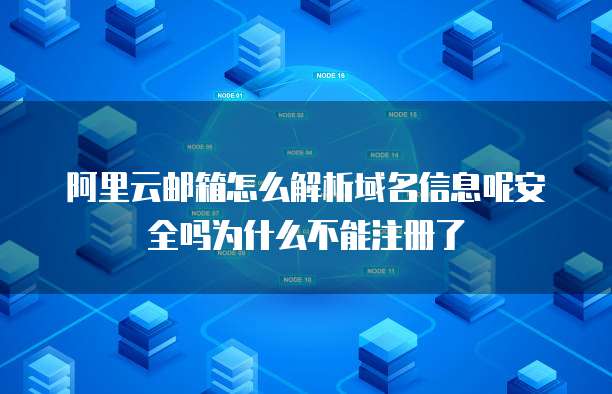 阿里云邮箱怎么解析域名信息呢安全吗为什么不能注册了