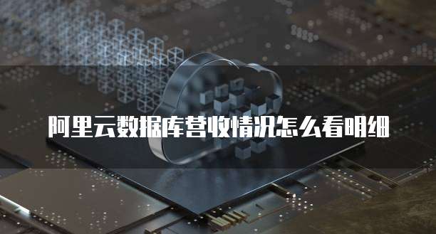 阿里云数据库营收情况怎么看明细