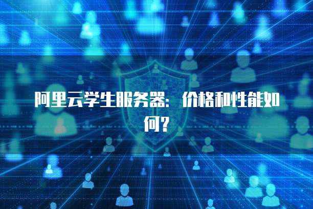 阿里云学生服务器:价格和性能如何?