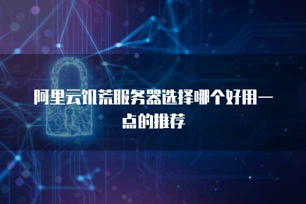 阿里云饥荒服务器选择哪个好用一点的推荐