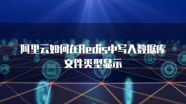 阿里云如何在Redis中写入数据库文件类型显示