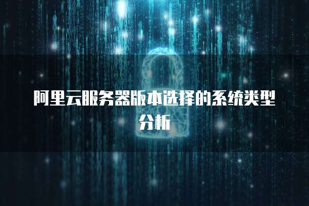 阿里云服务器版本选择的系统类型分析