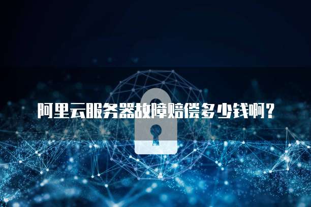 阿里云服务器故障赔偿多少钱啊?