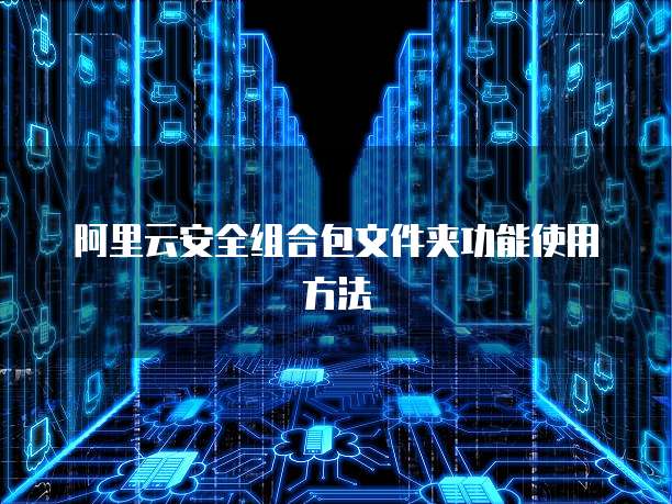 阿里云安全组合包文件夹功能使用方法