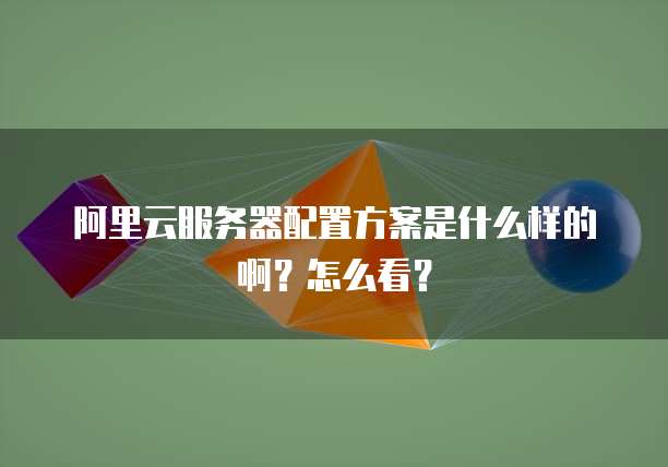 阿里云服务器配置方案是什么样的啊?怎么看?