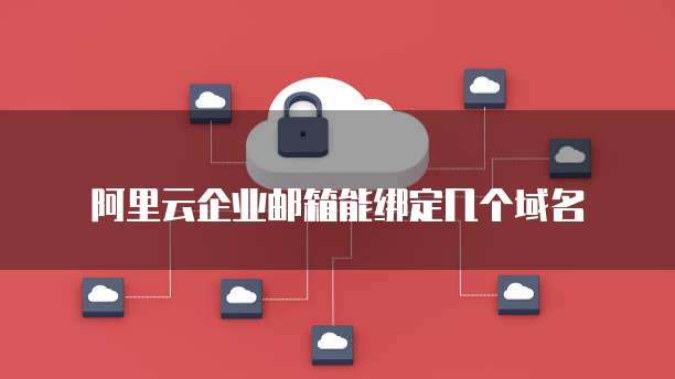 阿里云企业邮箱能绑定几个域名