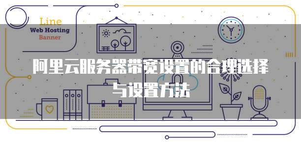 阿里云服务器带宽设置的合理选择与设置方法