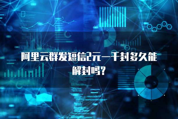 阿里云群发短信2元一千封多久能解封吗?
