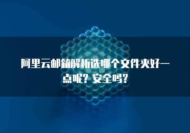 阿里云邮箱解析选哪个文件夹好一点呢?安全吗?