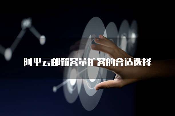阿里云邮箱容量扩容的合适选择