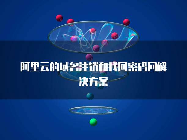 阿里云的域名注销和找回密码问解决方案