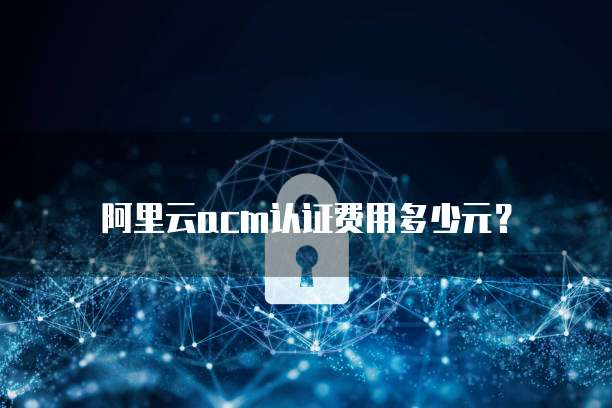 阿里云acm认证费用多少元?