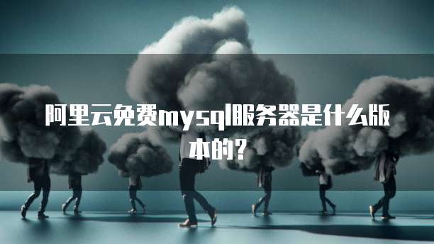 阿里云免费mysql服务器是什么版本的?