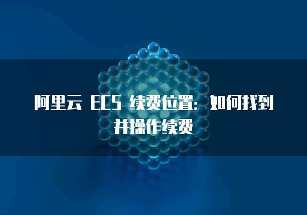 阿里云 ECS 续费位置:如何找到并操作续费