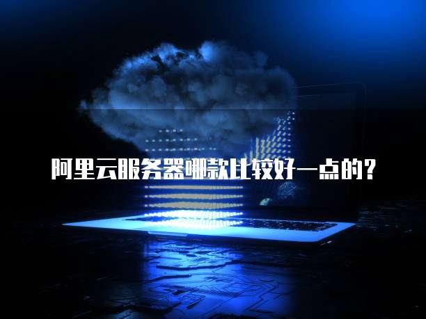 阿里云服务器哪款比较好一点的?