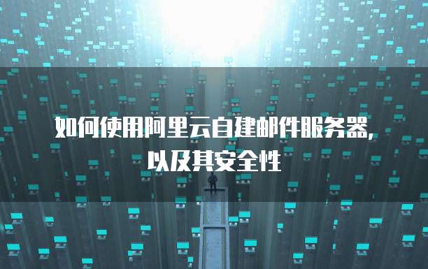 如何使用阿里云自建邮件服务器,以及其安全性