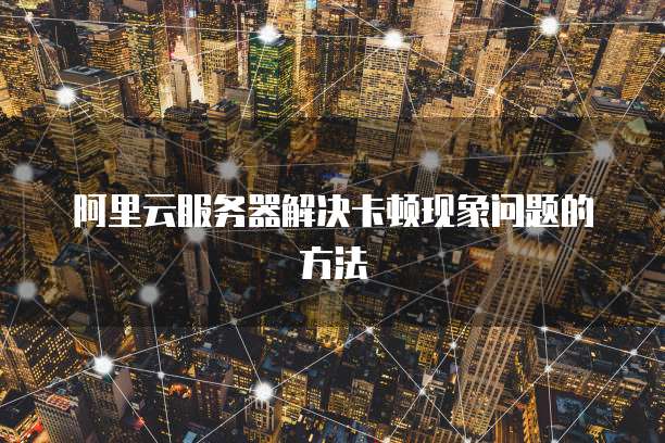 阿里云服务器解决卡顿现象问题的方法