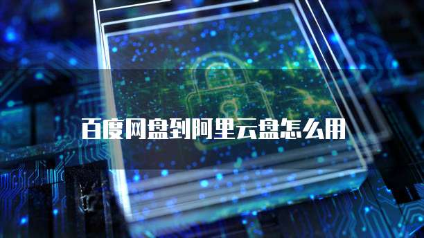 百度网盘到阿里云盘怎么用