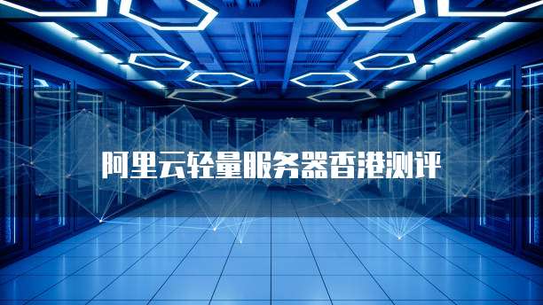 阿里云轻量服务器香港测评