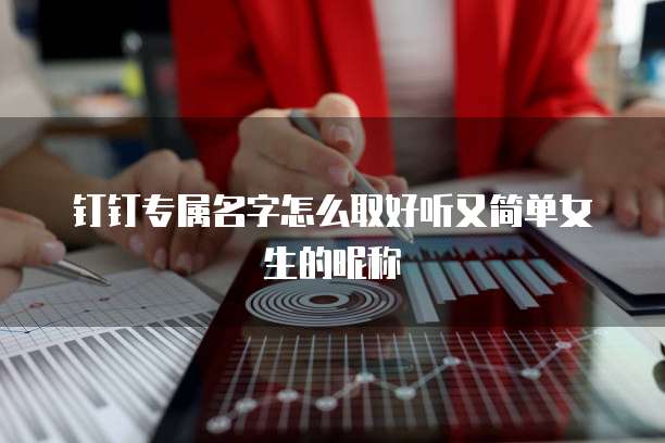 钉钉专属名字怎么取好听又简单女生的昵称