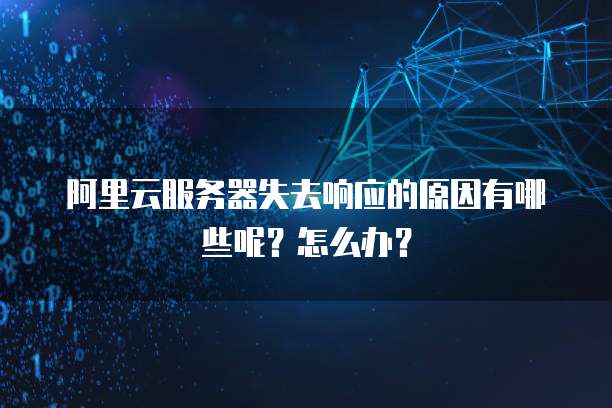 阿里云服务器失去响应的原因有哪些呢?怎么办?